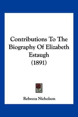 Contributions To The Biography Of Elizabeth Estaugh (1891) de Rebecca Nicholson