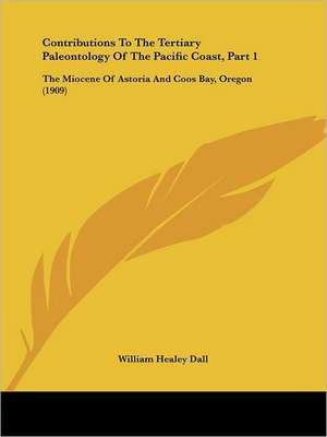 Contributions To The Tertiary Paleontology Of The Pacific Coast, Part 1 de William Healey Dall