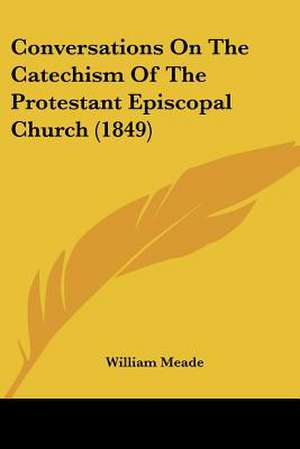 Conversations On The Catechism Of The Protestant Episcopal Church (1849) de William Meade