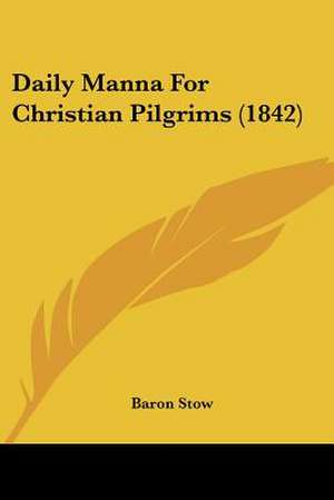 Daily Manna For Christian Pilgrims (1842) de Baron Stow