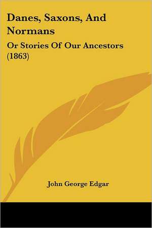 Danes, Saxons, And Normans de John George Edgar