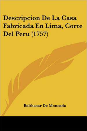 Descripcion De La Casa Fabricada En Lima, Corte Del Peru (1757) de Balthasar De Moncada