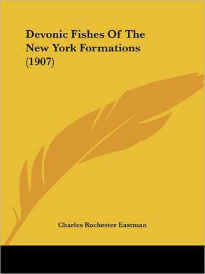 Devonic Fishes Of The New York Formations (1907) de Charles Rochester Eastman