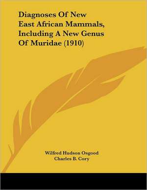 Diagnoses Of New East African Mammals, Including A New Genus Of Muridae (1910) de Wilfred Hudson Osgood