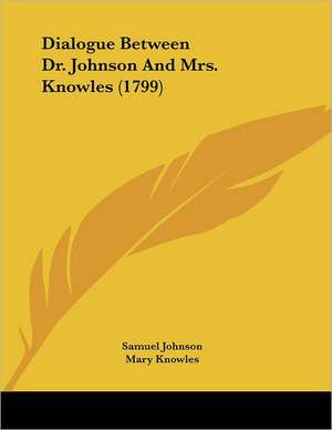 Dialogue Between Dr. Johnson And Mrs. Knowles (1799) de Samuel Johnson