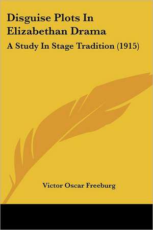 Disguise Plots In Elizabethan Drama de Victor Oscar Freeburg