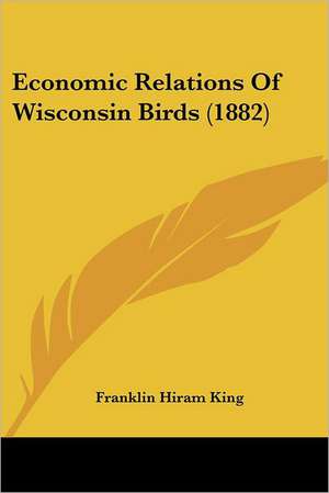 Economic Relations Of Wisconsin Birds (1882) de Franklin Hiram King