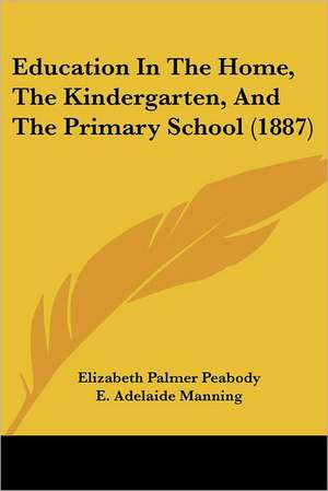 Education in the Home, the Kindergarten, and the Primary School (1887) de Elizabeth Palmer . [. Peabody