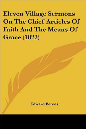 Eleven Village Sermons On The Chief Articles Of Faith And The Means Of Grace (1822) de Edward Berens