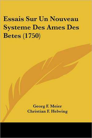 Essais Sur Un Nouveau Systeme Des Ames Des Betes (1750) de Georg F. Meier