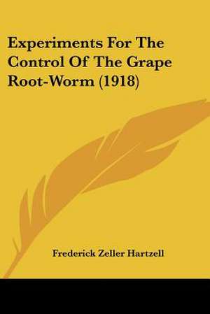 Experiments For The Control Of The Grape Root-Worm (1918) de Frederick Zeller Hartzell