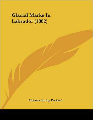 Glacial Marks In Labrador (1882) de Alpheus Spring Packard