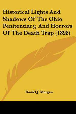 Historical Lights And Shadows Of The Ohio Penitentiary, And Horrors Of The Death Trap (1898) de Daniel J. Morgan