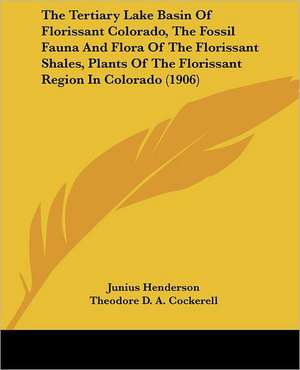 The Tertiary Lake Basin Of Florissant Colorado, The Fossil Fauna And Flora Of The Florissant Shales, Plants Of The Florissant Region In Colorado (1906) de Junius Henderson