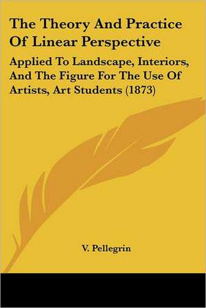 The Theory And Practice Of Linear Perspective de V. Pellegrin