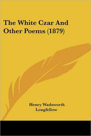 The White Czar And Other Poems (1879) de Henry Wadsworth Longfellow