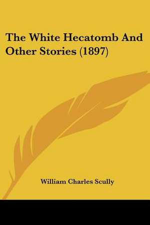 The White Hecatomb And Other Stories (1897) de William Charles Scully