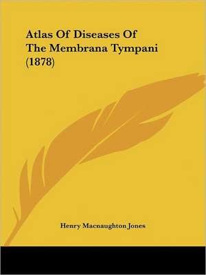 Atlas Of Diseases Of The Membrana Tympani (1878) de Henry Macnaughton Jones