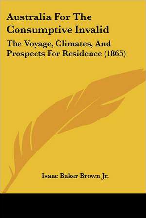 Australia For The Consumptive Invalid de Isaac Baker Brown Jr.