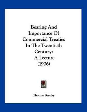 Bearing And Importance Of Commercial Treaties In The Twentieth Century de Thomas Barclay