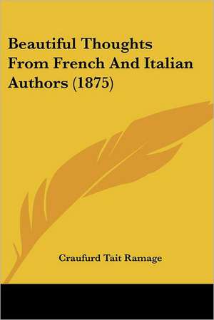 Beautiful Thoughts From French And Italian Authors (1875) de Craufurd Tait Ramage