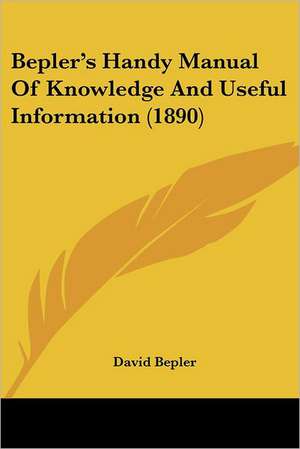 Bepler's Handy Manual Of Knowledge And Useful Information (1890) de David Bepler