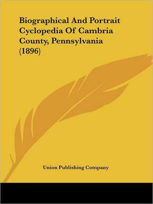 Biographical And Portrait Cyclopedia Of Cambria County, Pennsylvania (1896) de Union Publishing Company