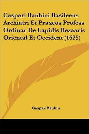 Caspari Bauhini Basileens Archiatri Et Praxeos Profess Ordinar De Lapidis Bezaaris Oriental Et Occident (1625) de Caspar Bauhin