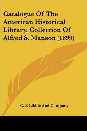 Catalogue Of The American Historical Library, Collection Of Alfred S. Manson (1899) de C. F. Libbie And Company