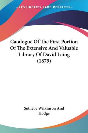 Catalogue Of The First Portion Of The Extensive And Valuable Library Of David Laing (1879) de Sotheby Wilkinson And Hodge