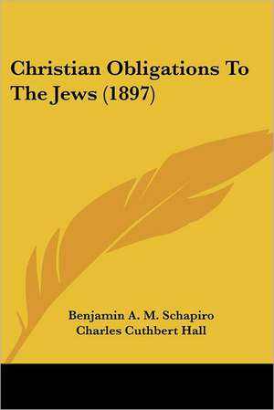 Christian Obligations To The Jews (1897) de Benjamin A. M. Schapiro