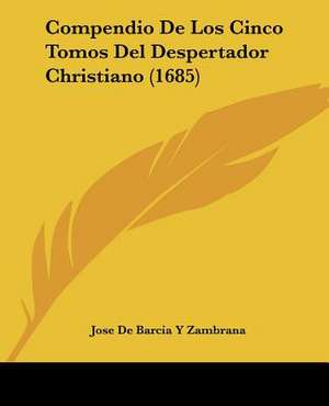 Compendio De Los Cinco Tomos Del Despertador Christiano (1685) de Jose de Barcia Y Zambrana