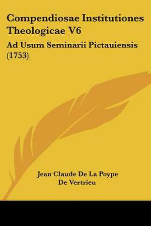 Compendiosae Institutiones Theologicae V6 de Jean Claude De La Poype De Vertrieu