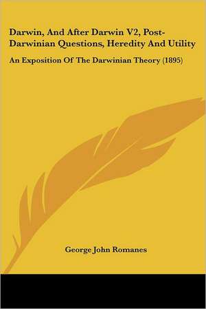 Darwin, And After Darwin V2, Post-Darwinian Questions, Heredity And Utility de George John Romanes