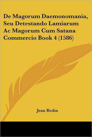 De Magorum Daemonomania, Seu Detestando Lamiarum Ac Magorum Cum Satana Commercio Book 4 (1586) de Jean Bodin