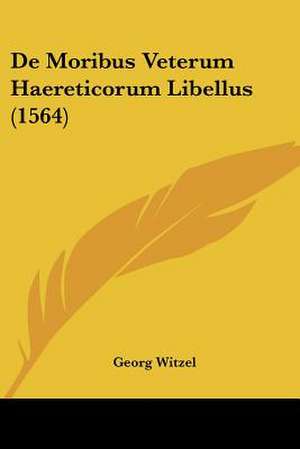 De Moribus Veterum Haereticorum Libellus (1564) de Georg Witzel