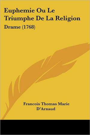 Euphemie Ou Le Triumphe De La Religion de Francois Thomas Marie D'Arnaud