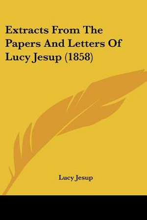 Extracts From The Papers And Letters Of Lucy Jesup (1858) de Lucy Jesup