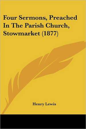 Four Sermons, Preached In The Parish Church, Stowmarket (1877) de Henry Lewis