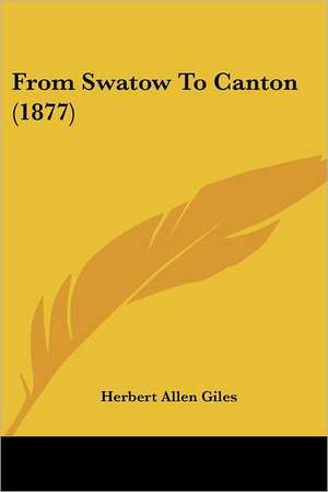 From Swatow To Canton (1877) de Herbert Allen Giles