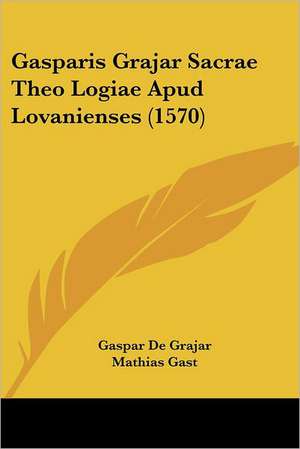 Gasparis Grajar Sacrae Theo Logiae Apud Lovanienses (1570) de Gaspar De Grajar