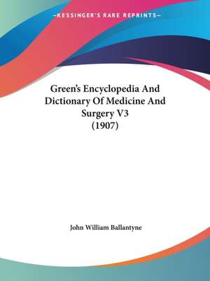 Green's Encyclopedia And Dictionary Of Medicine And Surgery V3 (1907) de John William Ballantyne