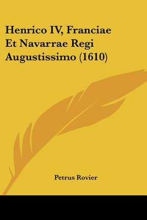 Henrico IV, Franciae Et Navarrae Regi Augustissimo (1610) de Petrus Rovier