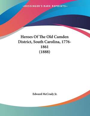 Heroes Of The Old Camden District, South Carolina, 1776-1861 (1888) de Edward McCrady Jr.