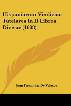 Hispaniarum Vindiciae Tutelares In II Libros Divisae (1608) de Juan Fernandez De Velasco