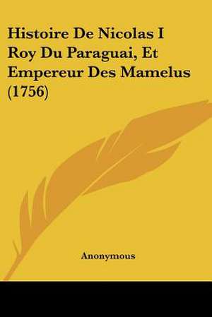 Histoire De Nicolas I Roy Du Paraguai, Et Empereur Des Mamelus (1756) de Anonymous