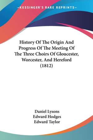 History Of The Origin And Progress Of The Meeting Of The Three Choirs Of Gloucester, Worcester, And Hereford (1812) de Daniel Lysons