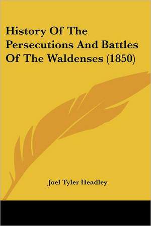 History Of The Persecutions And Battles Of The Waldenses (1850) de Joel Tyler Headley