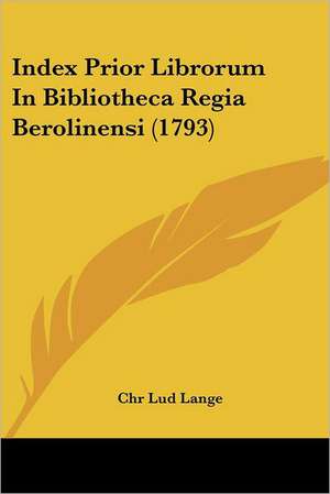 Index Prior Librorum In Bibliotheca Regia Berolinensi (1793) de Chr Lud Lange