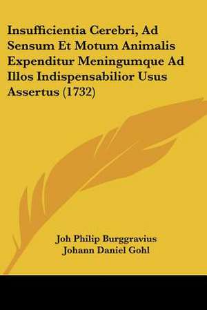 Insufficientia Cerebri, Ad Sensum Et Motum Animalis Expenditur Meningumque Ad Illos Indispensabilior Usus Assertus (1732) de Joh Philip Burggravius